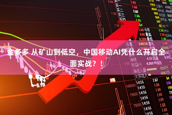 金多多 从矿山到低空,中国移动AI凭什么开启全面实战?!