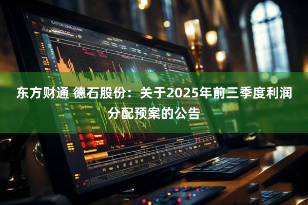 东方财通 德石股份：关于2025年前三季度利润分配预案的公告