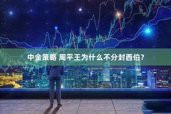 中金策略 周平王为什么不分封西伯?