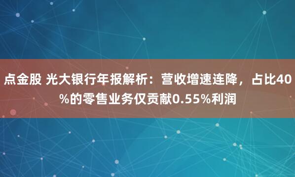 点金股 光大银行年报解析：营收增速连降，占比40%的零售业务仅贡献0.55%利润
