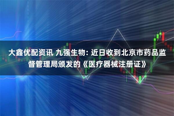 大鑫优配资讯 九强生物: 近日收到北京市药品监督管理局颁发的《医疗器械注册证》