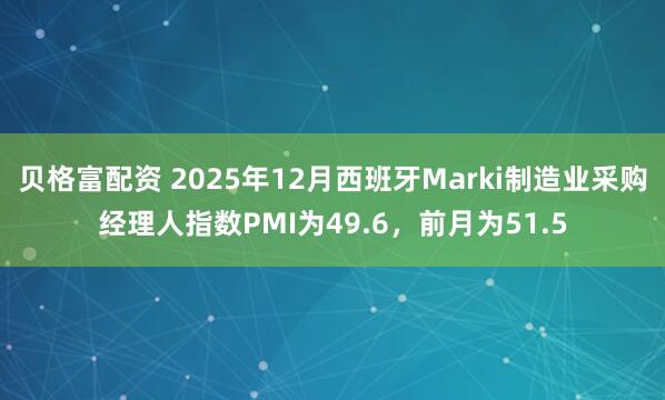 贝格富配资 2025年12月西班牙Marki制造业采购经理人指数PMI为49.6，前月为51.5